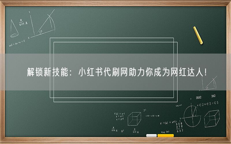 解锁新技能：小红书代刷网助力你成为网红达人！