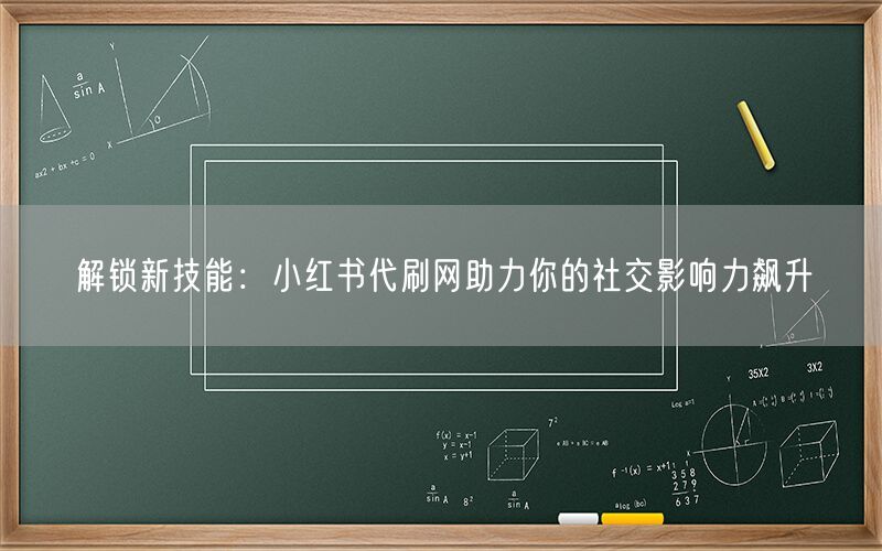 解锁新技能：小红书代刷网助力你的社交影响力飙升