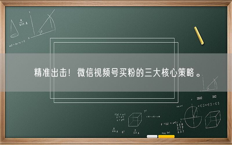 精准出击！微信视频号买粉的三大核心策略。