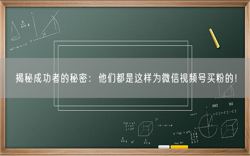 揭秘成功者的秘密：他们都是这样为微信视频号买粉的！